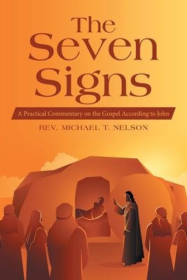 The Seven Signs: A Practical Commentary on the Gospel According to John - Nelson, Michael T, Rev.