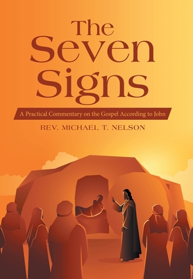 The Seven Signs: A Practical Commentary on the Gospel According to John - Nelson, Michael T, Rev.