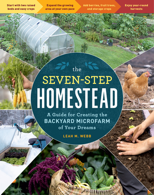 The Seven-Step Homestead: A Guide for Creating the Backyard Microfarm of Your Dreams - Webb, Leah M