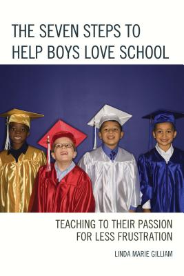 The Seven Steps to Help Boys Love School: Teaching to Their Passion for Less Frustration - Gilliam, Linda Marie