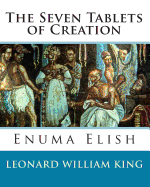 The Seven Tablets of Creation: Enuma Elish Complete - King, Leonard William