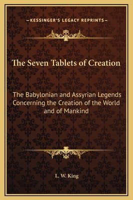 The Seven Tablets of Creation: The Babylonian and Assyrian Legends Concerning the Creation of the World and of Mankind - King, L W, M.A., F.S.A.