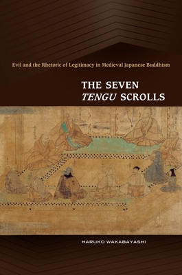 The Seven Tengu Scrolls: Evil and the Rhetoric of Legitimacy in Medieval Japanese Buddhism - Wakabayashi, Haruko