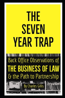 The Seven Year Trap: Back Office Observations of the Business of Law & the Path to Partnership - Gillis, Charles