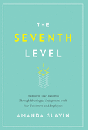 The Seventh Level: Transform Your Business Through Meaningful Engagement with Your Customers and Employees