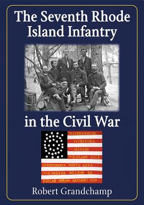 The Seventh Rhode Island Infantry in the Civil War - Grandchamp, Robert