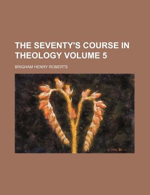 The Seventy's Course in Theology; Volume 5 - Roberts, Brigham Henry