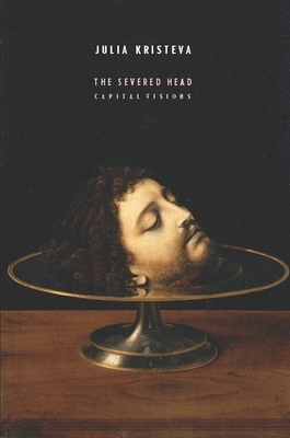The Severed Head: Capital Visions - Kristeva, Julia, and Gladding, Jody (Translated by)