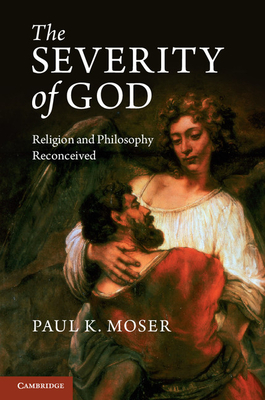 The Severity of God: Religion and Philosophy Reconceived - Moser, Paul K.