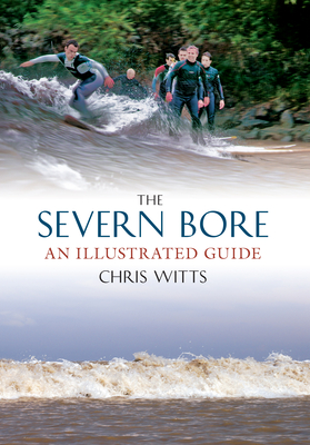 The Severn Bore: An Illustrated Guide - Witts, Chris