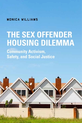 The Sex Offender Housing Dilemma: Community Activism, Safety, and Social Justice - Williams, Monica