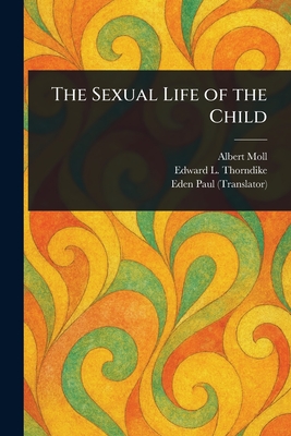 The Sexual Life of the Child - Moll, Albert, and Thorndike, Edward L (Edward Lee), and Paul, Eden