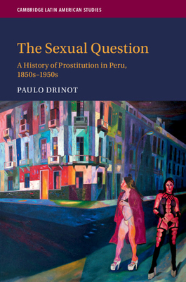 The Sexual Question: A History of Prostitution in Peru, 1850s-1950s - Drinot, Paulo