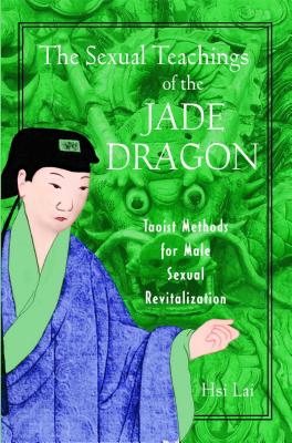 The Sexual Teachings of the Jade Dragon: Taoist Methods for Male Sexual Revitalization - Lai, Hsi