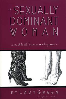 The Sexually Dominant Woman: A Workbook for Nervous Beginners - Green, Lady