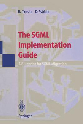 The SGML Implementation Guide: A Blueprint for SGML Migration - Travis, Brian E, and Waldt, Dale C