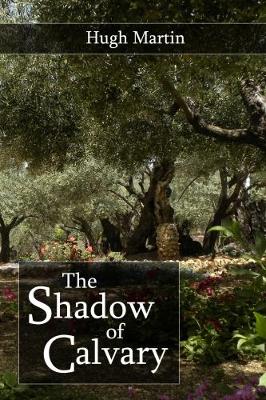 The Shadow of Calvary: Gethsemane, The Arrest, The Trial - Martin, Hugh