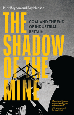 The Shadow of the Mine: Coal and the End of Industrial Britain - Beynon, Huw, and Hudson, Ray