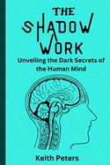 The Shadow Work: Unveiling the dark secrets of the human mind