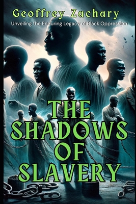 The Shadows of Slavery: Unveiling the Enduring Legacy of Black Oppression - Zachary, Geoffrey