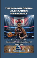The Shai Gilgeous-Alexander Biography: From Underrated to Unstoppable: The Rise of an NBA Superstar