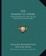 The Shajrat Ul Atrak: Or Genealogical Tree Of The Turks And Tatars (1838)