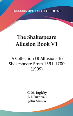 The Shakespeare Allusion Book V1: A Collection Of Allusions To Shakespeare From 1591-1700 (1909) - Ingleby, C M (Editor), and Furnivall, F J (Editor), and Munro, John (Editor)