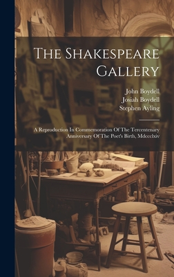 The Shakespeare Gallery: A Reproduction In Commemoration Of The Tercentenary Anniversary Of The Poet's Birth, Mdccclxiv - Boydell, John, and Boydell, Josiah, and Ayling, Stephen