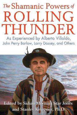 The Shamanic Powers of Rolling Thunder: As Experienced by Alberto Villoldo, John Perry Barlow, Larry Dossey, and Others - Jones, Sidian Morning Star (Editor), and Krippner, Stanley (Editor)