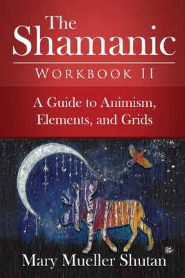 The Shamanic Workbook II: A Guide to Animism, Elements, and Grids - Shutan, Mary Mueller