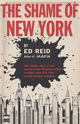 The Shame of New York: The Inside Story of the Secret Crime Kingdom Which Reaches from City Hall to the Farthest Suburbs - Reid, Ed, and Sloan, Sam (Foreword by)