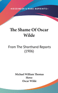 The Shame of Oscar Wilde: From the Shorthand Reports (1906)