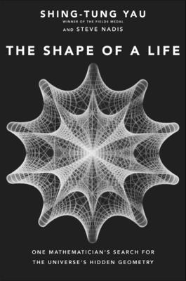 The Shape of a Life: One Mathematician's Search for the Universe's Hidden Geometry - Yau, Shing-Tung, and Nadis, Steve