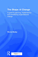 The Shape of Change: A Guide to Planning, Implementing and Embedding Organisational Change
