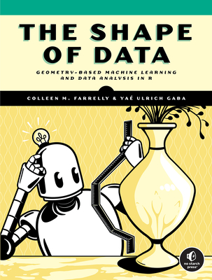 The Shape of Data: Geometry-Based Machine Learning and Data Analysis in R - Farrelly, Colleen M, and Ulrich Gaba, Ya