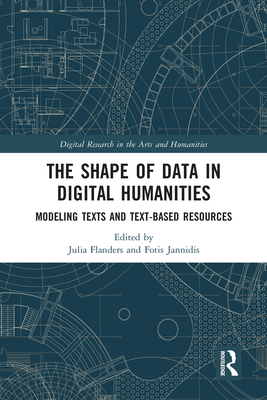 The Shape of Data in Digital Humanities: Modeling Texts and Text-based Resources - Flanders, Julia (Editor), and Jannidis, Fotis (Editor)