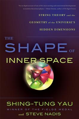 The Shape of Inner Space: String Theory and the Geometry of the Universe's Hidden Dimensions - Yau, Shing-Tung, and Nadis, Steve