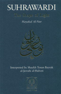 The Shape of Light: Hayakal al-Nur - al-Jilani, Hadrat Abdul-Qadir (Foreword by), and al-Suhrawardi, Shihabuddun Yahaya, and al-Halveti, Shaykh Tosun Bayrak al...