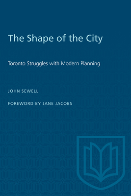 The Shape of the City: Toronto Struggles with Modern Planning - Sewell, John, and Jacobs, Jane (Introduction by)