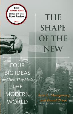 The Shape of the New: Four Big Ideas and How They Made the Modern World - Montgomery, Scott L, and Chirot, Daniel