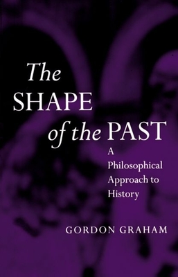 The Shape of the Past: A Philosophical Approach to History - Graham, Gordon