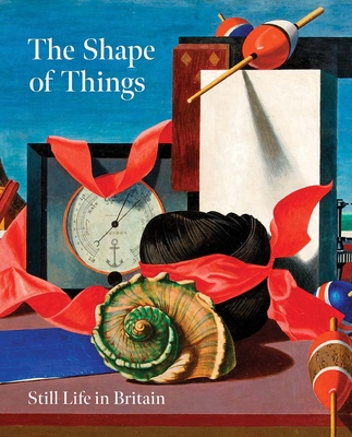 The Shape of Things: Still Life in Britain - Martin, Simon (Contributions by), and Miller, Lydia (Contributions by), and O'Connor Perks, Miriam (Contributions by)