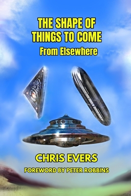 The Shape of Things to Come: From Elsewhere - Robbins, Peter (Foreword by), and Evers, Chris