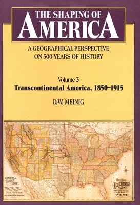 The Shaping of America: A Geographical Perspective on 500 Years of History: Volume 3: Transcontinental America, 1850-1915 - Meinig, D. W.