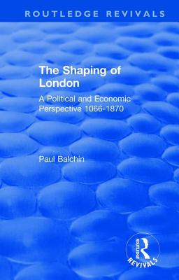 The Shaping of London: A Political and Economic Perspective 1066-1870 - Balchin, Paul