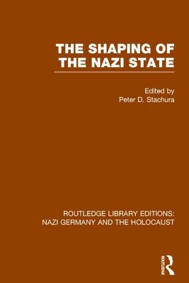 The Shaping of the Nazi State (RLE Nazi Germany & Holocaust) - Stachura, Peter D. (Editor)
