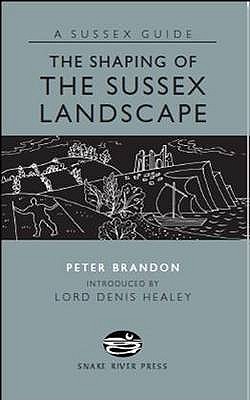 The Shaping of the Sussex Landscape - Brandon, Peter, and Healey, Denis (Introduction by)