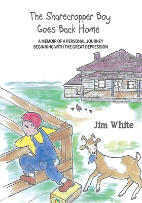 The Sharecropper Boy Goes Back Home: A Memoir of a Personal Journey Beginning With the Great Depression - White, Jim