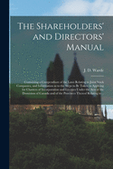 The Shareholders' and Directors' Manual [microform]: Containing a Compendium of the Laws Relating to Joint Stock Companies, and Information as to the Steps to Be Taken in Applying for Charters of Incorporation and Licenses Under the Acts of The...