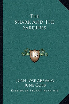 The Shark And The Sardines - Arevalo, Juan Jose, and Cobb, June (Translated by), and Osegueda, Raul (Translated by)